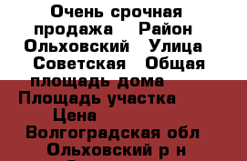 Очень срочная  продажа. › Район ­ Ольховский › Улица ­ Советская › Общая площадь дома ­ 61 › Площадь участка ­ 14 › Цена ­ 1 200 000 - Волгоградская обл., Ольховский р-н, Ольховка с. Недвижимость » Дома, коттеджи, дачи продажа   . Волгоградская обл.